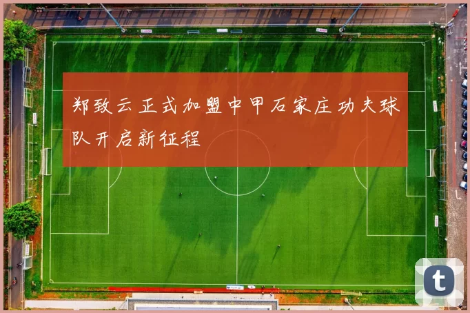 郑致云正式加盟中甲石家庄功夫球队开启新征程