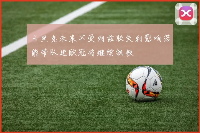 卡里克未来不受利兹联失利影响若能带队进欧冠将继续执教