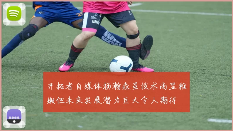开拓者自媒体杨瀚森虽技术尚显稚嫩但未来发展潜力巨大令人期待