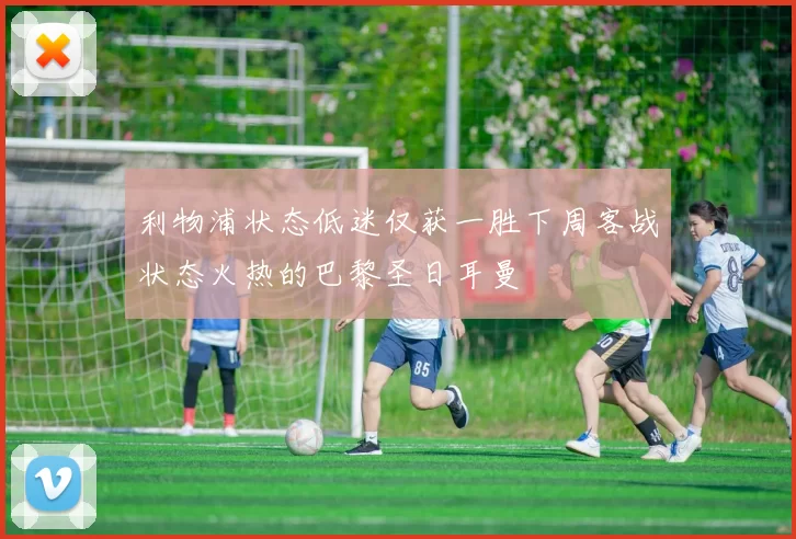 利物浦状态低迷仅获一胜下周客战状态火热的巴黎圣日耳曼