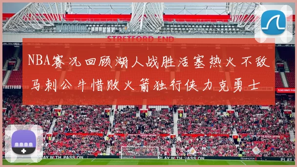 NBA赛况回顾湖人战胜活塞热火不敌马刺公牛惜败火箭独行侠力克勇士