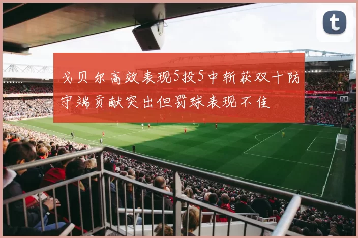 戈贝尔高效表现5投5中斩获双十防守端贡献突出但罚球表现不佳
